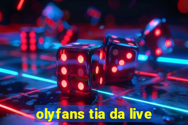 olyfans tia da live